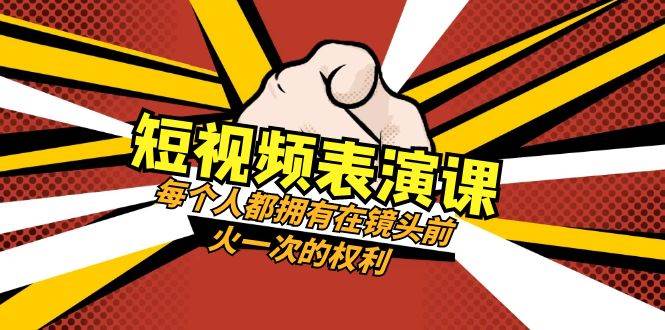短视频-表演课：每个人都拥有在镜头前火一次的权利（49节视频课）柒柒网创吧-网创项目资源站-副业项目-创业项目-搞钱项目柒柒网创吧