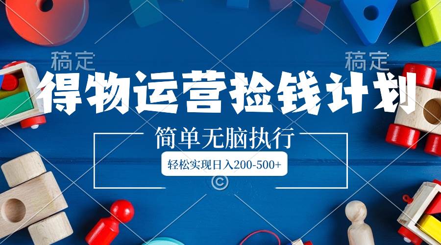 得物运营捡钱计划，简单无脑执行，轻松实现日入200-500+柒柒网创吧-网创项目资源站-副业项目-创业项目-搞钱项目柒柒网创吧