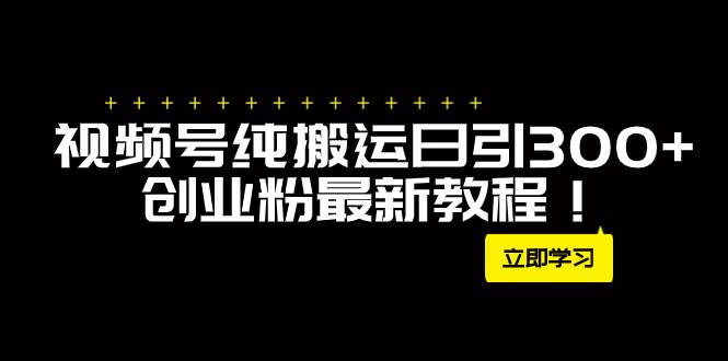 外面卖2580视频号纯搬运日引300+创业粉最新教程！柒柒网创吧-网创项目资源站-副业项目-创业项目-搞钱项目柒柒网创吧