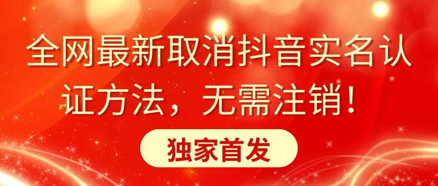 全网最新取消抖音实名认证方法，无需注销，独家首发柒柒网创吧-网创项目资源站-副业项目-创业项目-搞钱项目柒柒网创吧
