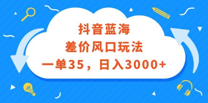 抖音蓝海差价风口玩法，一单35，日入3000+柒柒网创吧-网创项目资源站-副业项目-创业项目-搞钱项目柒柒网创吧