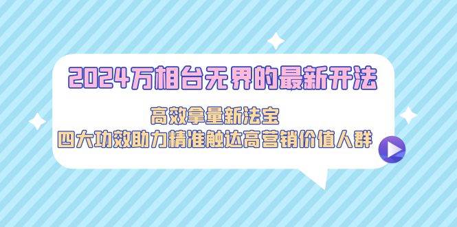 2024万相台无界的最新开法，高效拿量新法宝，四大功效助力精准触达高营…柒柒网创吧-网创项目资源站-副业项目-创业项目-搞钱项目柒柒网创吧