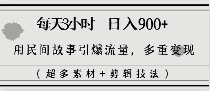 每天三小时日入900+，用民间故事引爆流量，多重变现（超多素材+剪辑技法）柒柒网创吧-网创项目资源站-副业项目-创业项目-搞钱项目柒柒网创吧