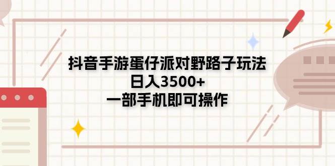 抖音手游蛋仔派对野路子玩法，日入3500+，一部手机即可操作柒柒网创吧-网创项目资源站-副业项目-创业项目-搞钱项目柒柒网创吧