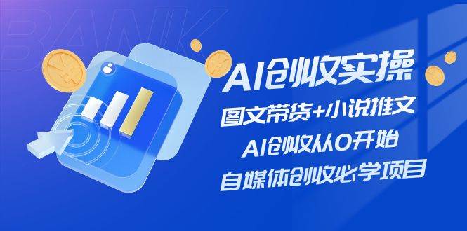 AI创收实操—图文带货+小说推文，AI创收从0开始，自媒体创收必学项目柒柒网创吧-网创项目资源站-副业项目-创业项目-搞钱项目柒柒网创吧