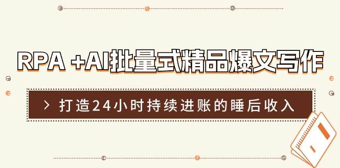 RPA +AI批量式 精品爆文写作  日更实操营，打造24小时持续进账的睡后收入柒柒网创吧-网创项目资源站-副业项目-创业项目-搞钱项目柒柒网创吧
