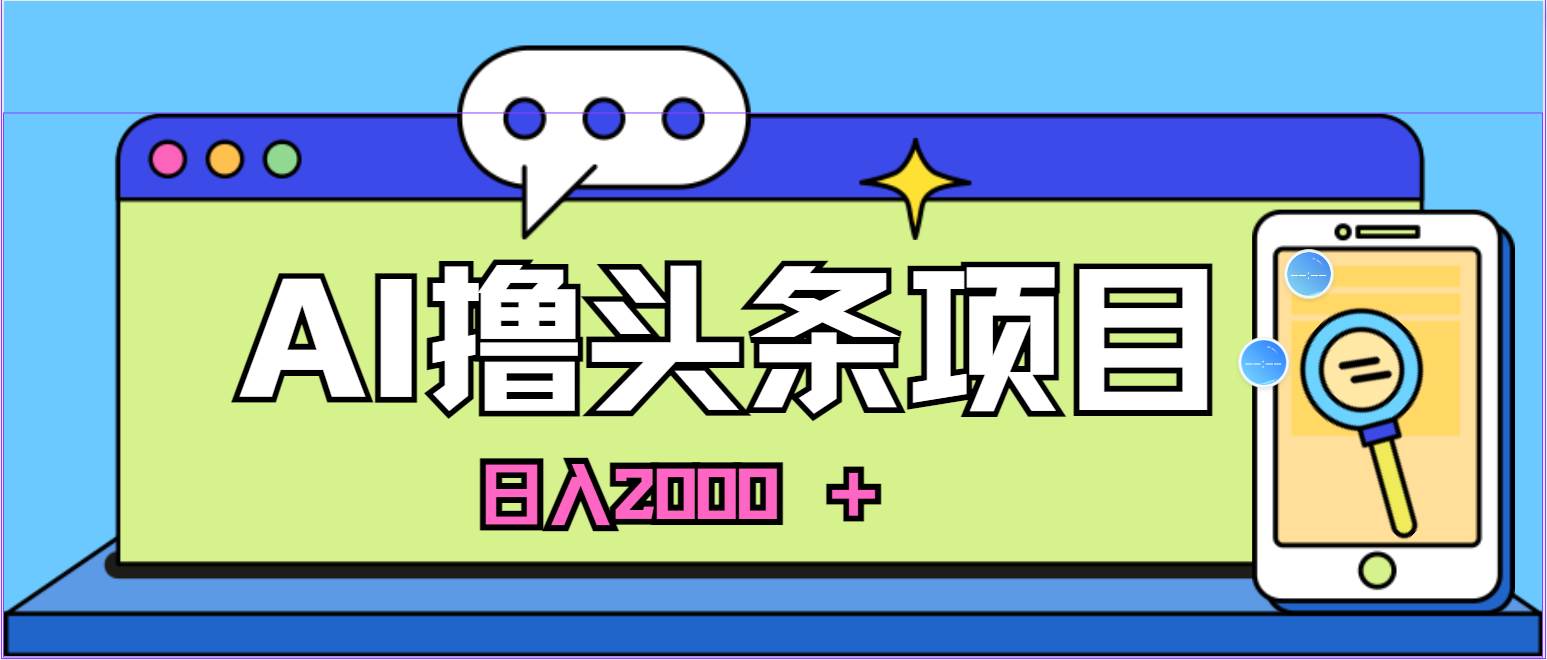 蓝海项目，AI撸头条，当天起号，第二天见收益，小白可做，日入2000＋的…柒柒网创吧-网创项目资源站-副业项目-创业项目-搞钱项目柒柒网创吧