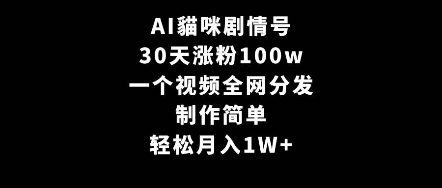 AI貓咪剧情号，30天涨粉100w，制作简单，一个视频全网分发，轻松月入1W+柒柒网创吧-网创项目资源站-副业项目-创业项目-搞钱项目柒柒网创吧