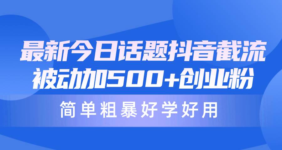 最新今日话题抖音截流，每天被动加500+创业粉，简单粗暴好学好用柒柒网创吧-网创项目资源站-副业项目-创业项目-搞钱项目柒柒网创吧