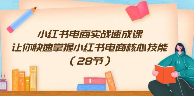 小红书电商实战速成课，让你快速掌握小红书电商核心技能（28节）柒柒网创吧-网创项目资源站-副业项目-创业项目-搞钱项目柒柒网创吧