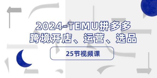 2024-TEMU拼多多·跨境开店、运营、选品（25节视频课）柒柒网创吧-网创项目资源站-副业项目-创业项目-搞钱项目柒柒网创吧