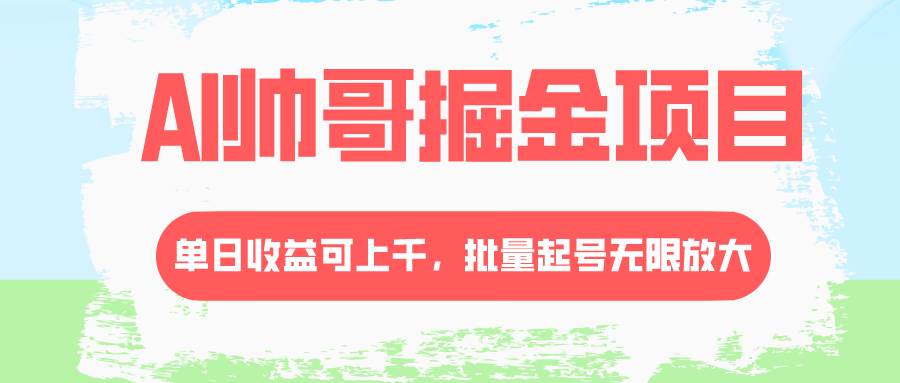 AI帅哥掘金项目，单日收益上千，批量起号无限放大柒柒网创吧-网创项目资源站-副业项目-创业项目-搞钱项目柒柒网创吧