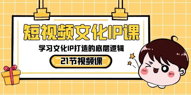 短视频-文化IP课，学习文化IP打造的底层逻辑（21节课）柒柒网创吧-网创项目资源站-副业项目-创业项目-搞钱项目柒柒网创吧