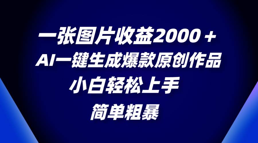 一张图片收益2000＋，AI一键生成爆款原创作品，简单粗暴，小白轻松上手柒柒网创吧-网创项目资源站-副业项目-创业项目-搞钱项目柒柒网创吧
