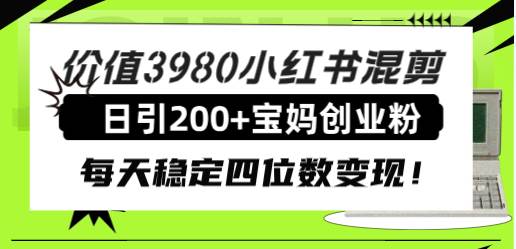 价值3980小红书混剪日引200+宝妈创业粉，每天稳定四位数变现！柒柒网创吧-网创项目资源站-副业项目-创业项目-搞钱项目柒柒网创吧