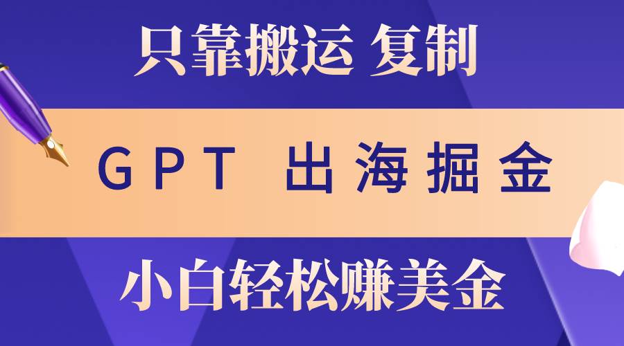 出海掘金搬运，赚老外美金，月入3w+，仅需GPT粘贴复制，小白也能玩转柒柒网创吧-网创项目资源站-副业项目-创业项目-搞钱项目柒柒网创吧