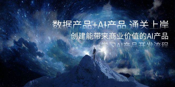 数据产品+AI产品 通关上岸，创建能带来商业价值的AI产品，学习AI产品开发柒柒网创吧-网创项目资源站-副业项目-创业项目-搞钱项目柒柒网创吧