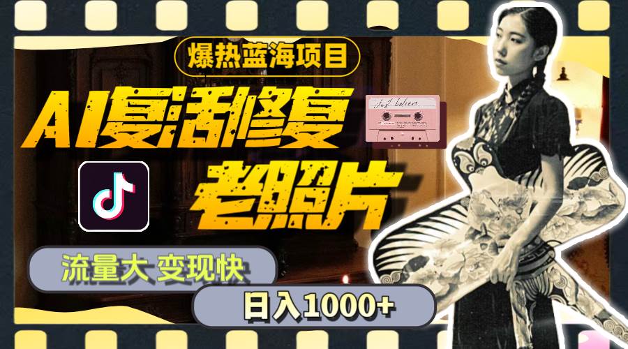 暴热蓝海项目，AI复活修复老照片，流量大 变现快 一天收入1000+教程+素材柒柒网创吧-网创项目资源站-副业项目-创业项目-搞钱项目柒柒网创吧