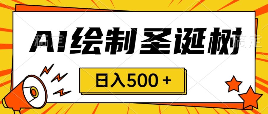 圣诞节风口，卖手绘圣诞树，AI制作 一分钟一个 会截图就能做 小白日入500＋柒柒网创吧-网创项目资源站-副业项目-创业项目-搞钱项目柒柒网创吧