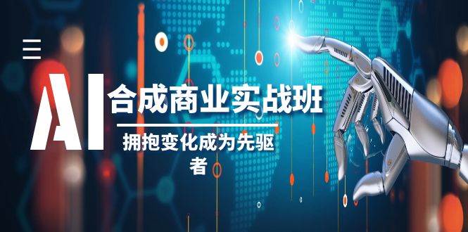 AI-合成商业实操班，拥抱变化成为先驱者（19节课）柒柒网创吧-网创项目资源站-副业项目-创业项目-搞钱项目柒柒网创吧
