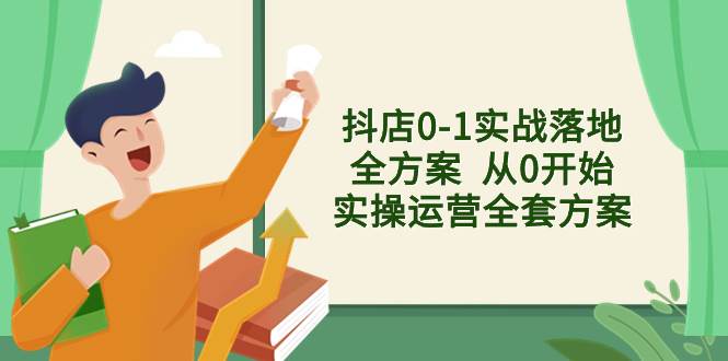 抖店0-1实战落地全方案  从0开始实操运营全套方案，解决售前、售中、售…柒柒网创吧-网创项目资源站-副业项目-创业项目-搞钱项目柒柒网创吧