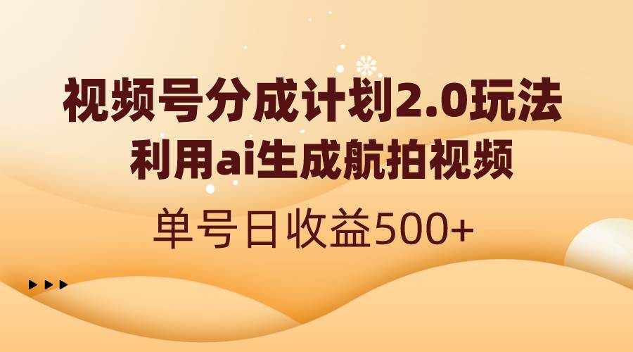 视频号分成计划2.0，利用ai生成航拍视频，单号日收益500+柒柒网创吧-网创项目资源站-副业项目-创业项目-搞钱项目柒柒网创吧