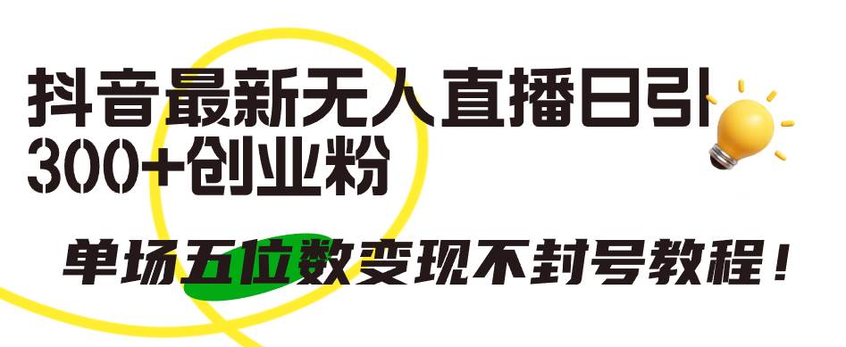 抖音最新无人直播日引300+创业粉，单场五位数变现不封号教程！柒柒网创吧-网创项目资源站-副业项目-创业项目-搞钱项目柒柒网创吧
