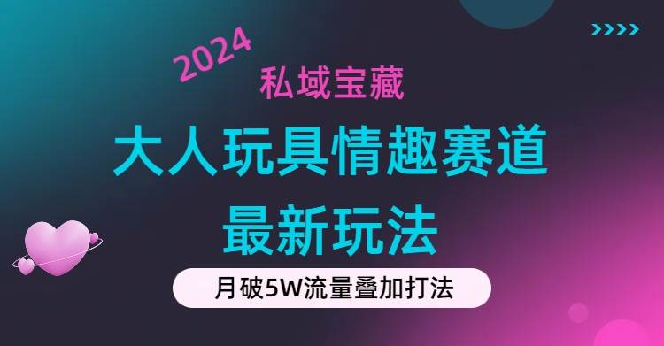 私域宝藏：大人玩具情趣赛道合规新玩法，零投入，私域超高流量成单率高柒柒网创吧-网创项目资源站-副业项目-创业项目-搞钱项目柒柒网创吧
