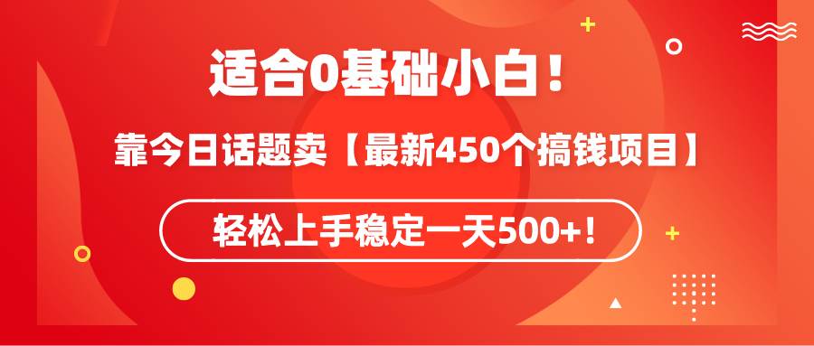 适合0基础小白！靠今日话题卖【最新450个搞钱方法】轻松上手稳定一天500+！柒柒网创吧-网创项目资源站-副业项目-创业项目-搞钱项目柒柒网创吧