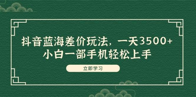 抖音蓝海差价玩法，一天3500+，小白一部手机轻松上手柒柒网创吧-网创项目资源站-副业项目-创业项目-搞钱项目柒柒网创吧