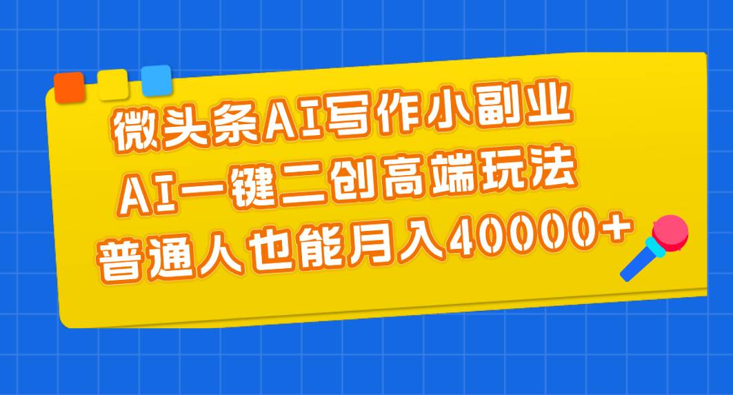 微头条AI写作小副业，AI一键二创高端玩法 普通人也能月入40000+柒柒网创吧-网创项目资源站-副业项目-创业项目-搞钱项目柒柒网创吧