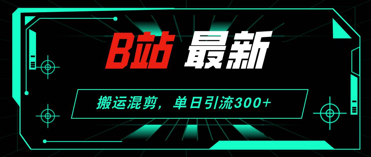 B站最新，搬运混剪，单日引流300+创业粉柒柒网创吧-网创项目资源站-副业项目-创业项目-搞钱项目柒柒网创吧