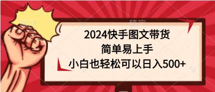 2024快手图文带货，简单易上手，小白也轻松可以日入500+柒柒网创吧-网创项目资源站-副业项目-创业项目-搞钱项目柒柒网创吧