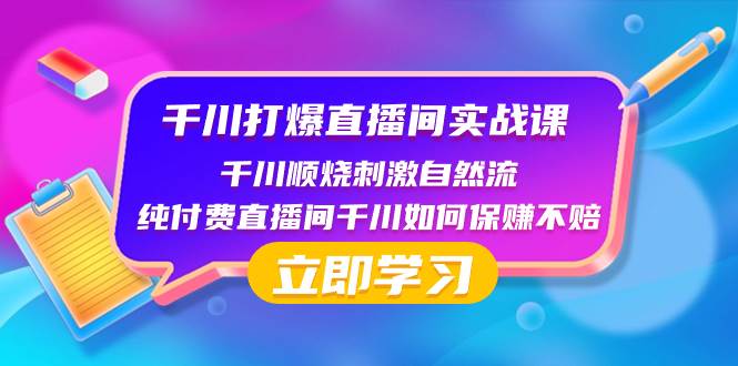 千川-打爆直播间实战课：千川顺烧刺激自然流 纯付费直播间千川如何保赚不赔柒柒网创吧-网创项目资源站-副业项目-创业项目-搞钱项目柒柒网创吧
