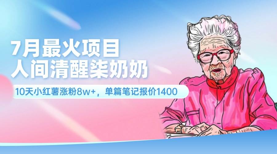 7月最火项目，人间清醒柒奶奶，10天小红薯涨粉8w+，单篇笔记报价1400.柒柒网创吧-网创项目资源站-副业项目-创业项目-搞钱项目柒柒网创吧