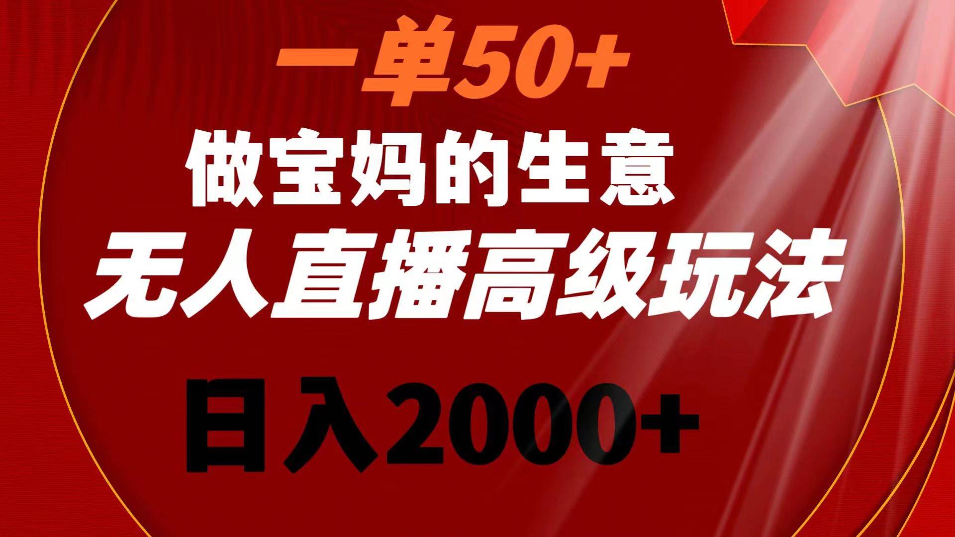 一单50+做宝妈的生意 无人直播高级玩法 日入2000+柒柒网创吧-网创项目资源站-副业项目-创业项目-搞钱项目柒柒网创吧
