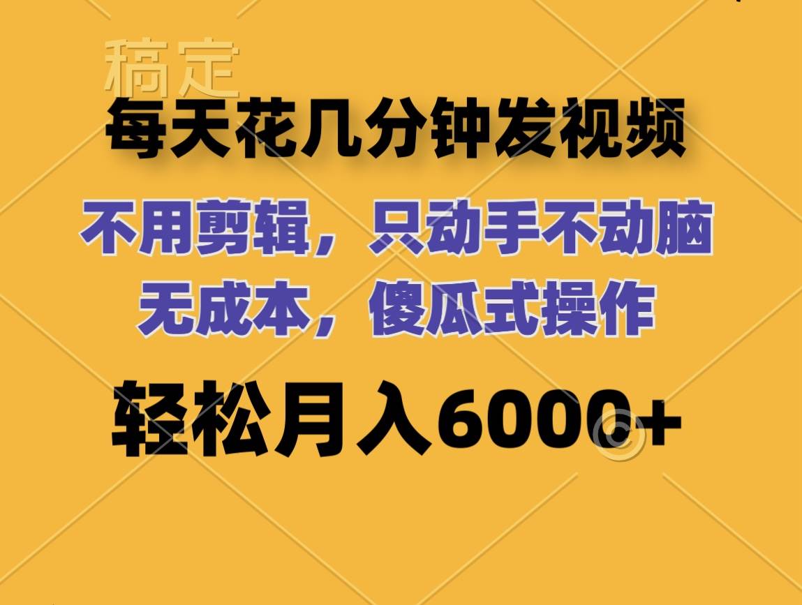 每天花几分钟发视频 无需剪辑 动手不动脑 无成本 傻瓜式操作 轻松月入6…柒柒网创吧-网创项目资源站-副业项目-创业项目-搞钱项目柒柒网创吧
