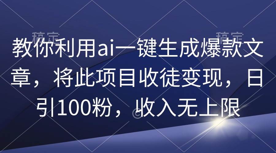 教你利用ai一键生成爆款文章，将此项目收徒变现，日引100粉，收入无上限柒柒网创吧-网创项目资源站-副业项目-创业项目-搞钱项目柒柒网创吧
