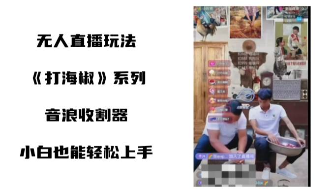 打海椒无人直播整蛊项目，小白轻松上手撸音浪收割器（教程+工具+素材）柒柒网创吧-网创项目资源站-副业项目-创业项目-搞钱项目柒柒网创吧