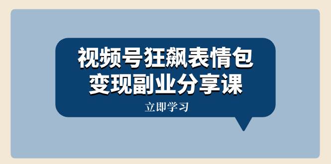 视频号狂飙表情包变现副业分享课，一条龙玩法分享给你（附素材资源）柒柒网创吧-网创项目资源站-副业项目-创业项目-搞钱项目柒柒网创吧