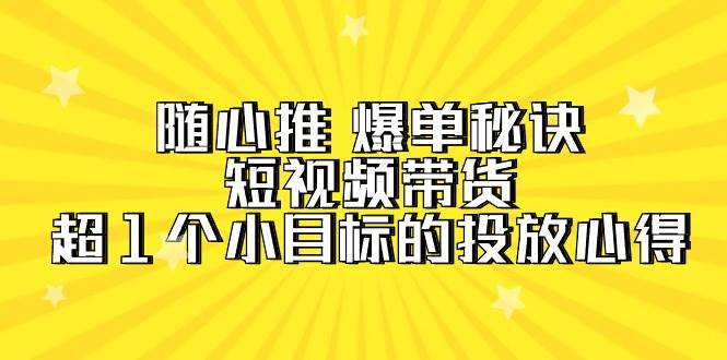 随心推 爆单秘诀，短视频带货-超1个小目标的投放心得（7节视频课）柒柒网创吧-网创项目资源站-副业项目-创业项目-搞钱项目柒柒网创吧