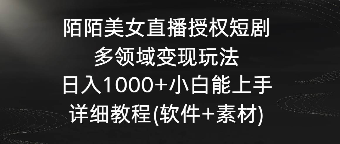 陌陌美女直播授权短剧，多领域变现玩法，日入1000+小白能上手，详细教程…柒柒网创吧-网创项目资源站-副业项目-创业项目-搞钱项目柒柒网创吧