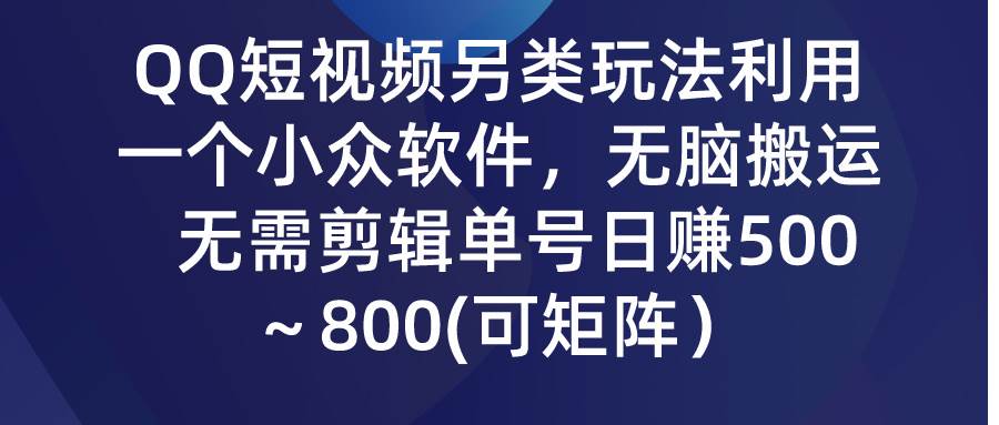 QQ短视频另类玩法，利用一个小众软件，无脑搬运，无需剪辑单号日赚500～…柒柒网创吧-网创项目资源站-副业项目-创业项目-搞钱项目柒柒网创吧