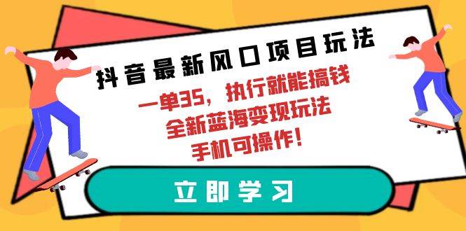 抖音最新风口项目玩法，一单35，执行就能搞钱 全新蓝海变现玩法 手机可操作柒柒网创吧-网创项目资源站-副业项目-创业项目-搞钱项目柒柒网创吧
