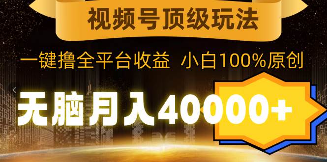 视频号顶级玩法，无脑月入40000+，一键撸全平台收益，纯小白也能100%原创柒柒网创吧-网创项目资源站-副业项目-创业项目-搞钱项目柒柒网创吧