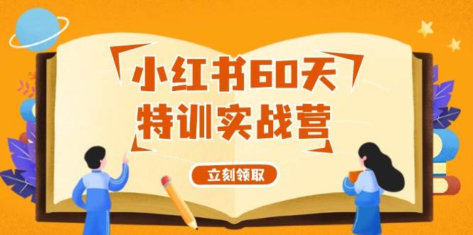 小红书60天特训实战营（系统课）从0打造能赚钱的小红书账号（55节课）柒柒网创吧-网创项目资源站-副业项目-创业项目-搞钱项目柒柒网创吧