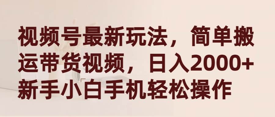 视频号最新玩法，简单搬运带货视频，日入2000+，新手小白手机轻松操作柒柒网创吧-网创项目资源站-副业项目-创业项目-搞钱项目柒柒网创吧