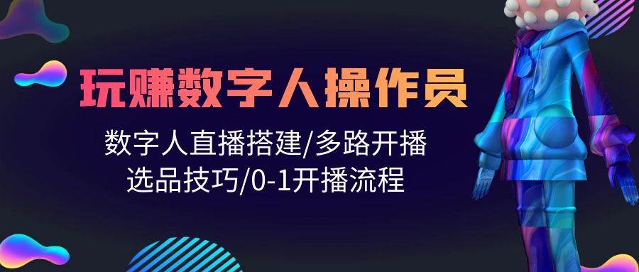 人人都能玩赚数字人操作员 数字人直播搭建/多路开播/选品技巧/0-1开播流程柒柒网创吧-网创项目资源站-副业项目-创业项目-搞钱项目柒柒网创吧