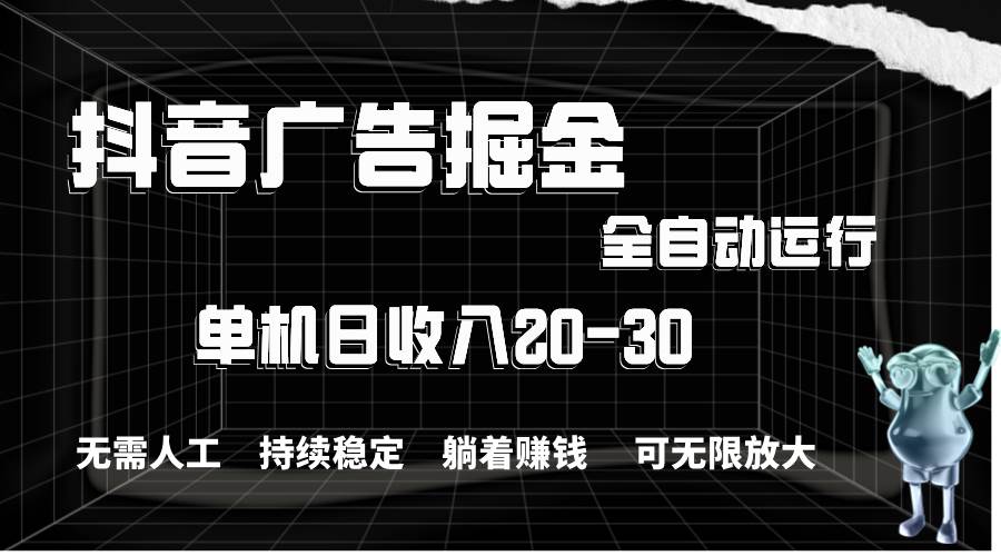 抖音广告掘金，单机产值20-30，全程自动化操作柒柒网创吧-网创项目资源站-副业项目-创业项目-搞钱项目柒柒网创吧