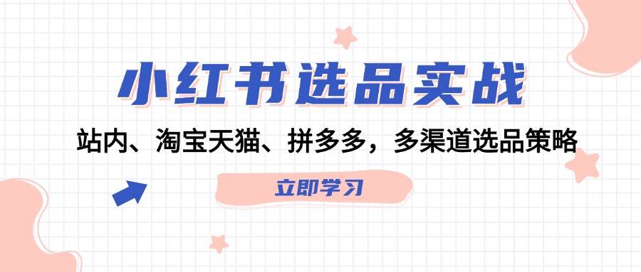 小红书选品实战：站内、淘宝天猫、拼多多，多渠道选品策略柒柒网创吧-网创项目资源站-副业项目-创业项目-搞钱项目柒柒网创吧